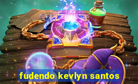 fudendo kevlyn santos